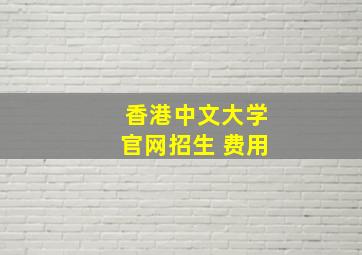 香港中文大学官网招生 费用